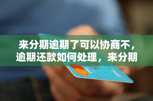 来分期逾期了可以协商不，逾期还款如何处理，来分期逾期罚息计算方式