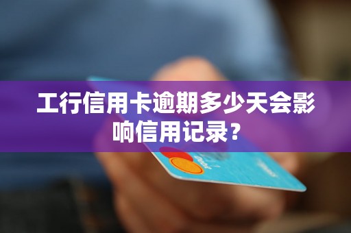 工行信用卡逾期多少天会影响信用记录？