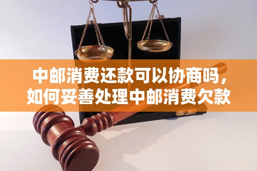 中邮消费还款可以协商吗，如何妥善处理中邮消费欠款问题