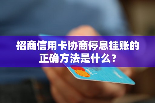 招商信用卡协商停息挂账的正确方法是什么？