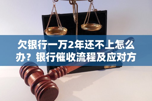 欠银行一万2年还不上怎么办？银行催收流程及应对方法