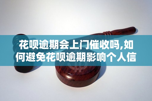 花呗逾期会上门催收吗,如何避免花呗逾期影响个人信用？