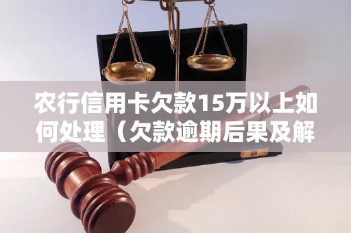 农行信用卡欠款15万以上如何处理（欠款逾期后果及解决方法）