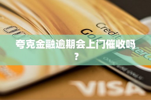 夸克金融逾期会上门催收吗？