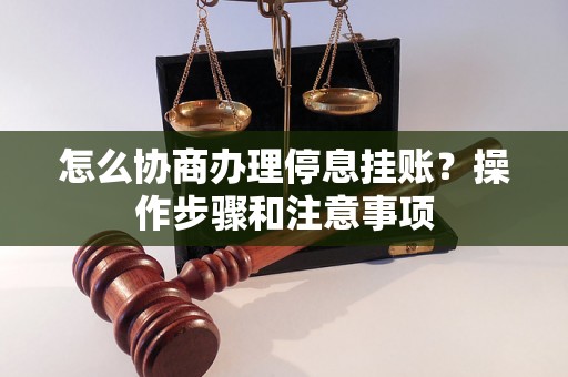 怎么协商办理停息挂账？操作步骤和注意事项