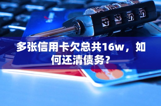 多张信用卡欠总共16w，如何还清债务？