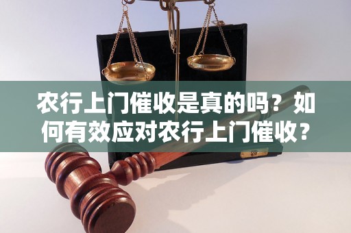 农行上门催收是真的吗？如何有效应对农行上门催收？