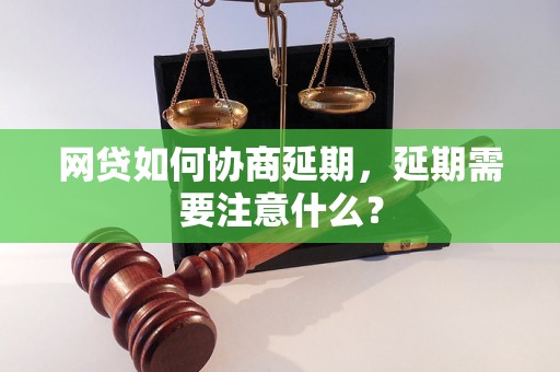 网贷如何协商延期，延期需要注意什么？