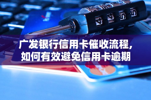 广发银行信用卡催收流程,如何有效避免信用卡逾期