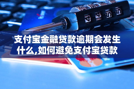 支付宝金融贷款逾期会发生什么,如何避免支付宝贷款逾期罚息