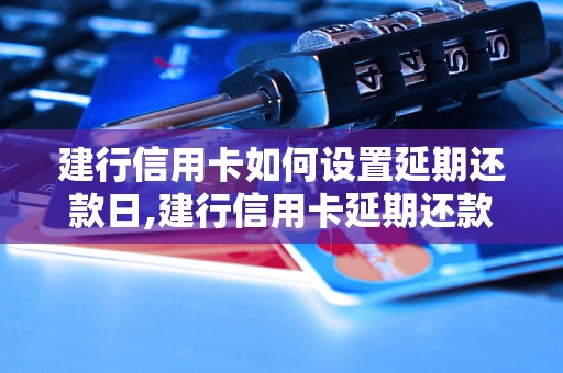 建行信用卡如何设置延期还款日,建行信用卡延期还款日申请方法