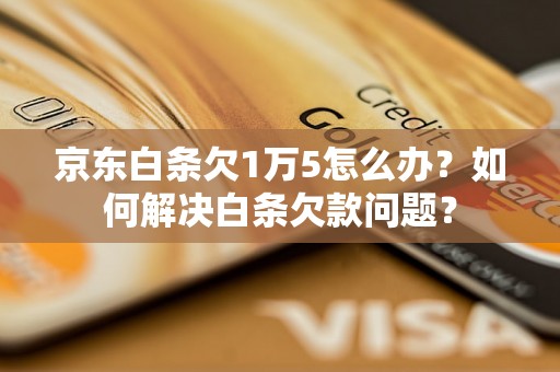 京东白条欠1万5怎么办？如何解决白条欠款问题？