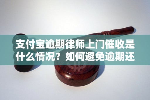 支付宝逾期律师上门催收是什么情况？如何避免逾期还款？