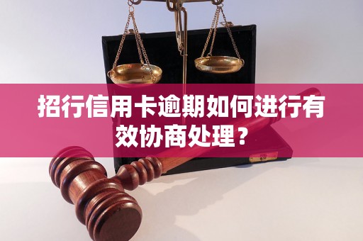 招行信用卡逾期如何进行有效协商处理？