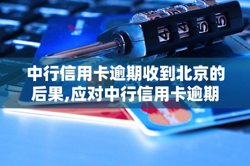 中行信用卡逾期收到北京的后果,应对中行信用卡逾期的实用方法