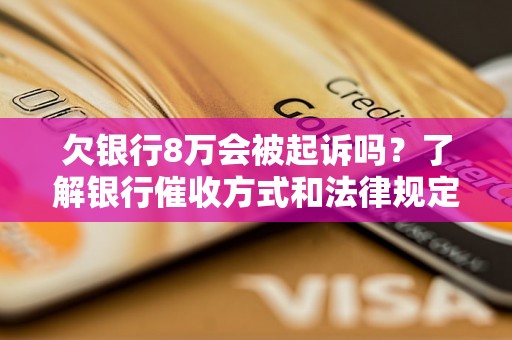 欠银行8万会被起诉吗？了解银行催收方式和法律规定