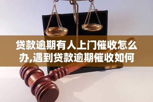 贷款逾期有人上门催收怎么办,遇到贷款逾期催收如何应对