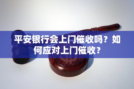 平安银行会上门催收吗？如何应对上门催收？