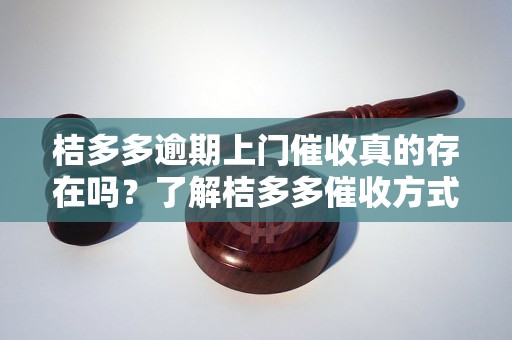 桔多多逾期上门催收真的存在吗？了解桔多多催收方式及规定