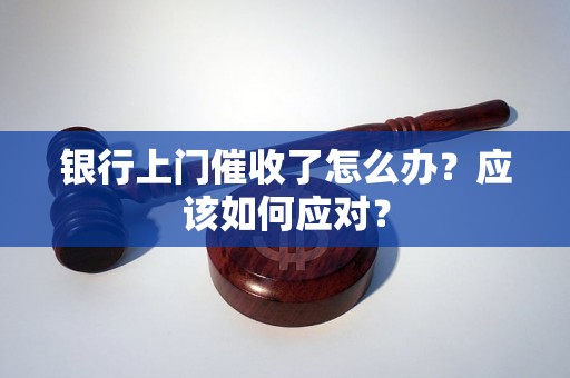 银行上门催收了怎么办？应该如何应对？