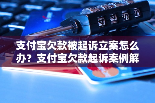 支付宝欠款被起诉立案怎么办？支付宝欠款起诉案例解析