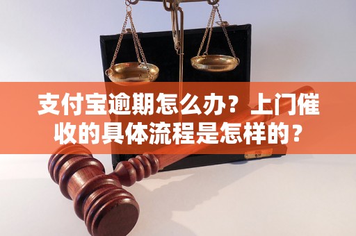 支付宝逾期怎么办？上门催收的具体流程是怎样的？