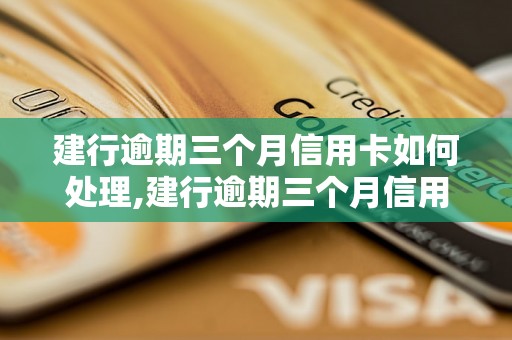 建行逾期三个月信用卡如何处理,建行逾期三个月信用卡处理方法详解