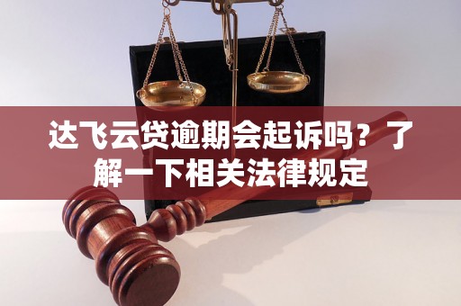 达飞云贷逾期会起诉吗？了解一下相关法律规定