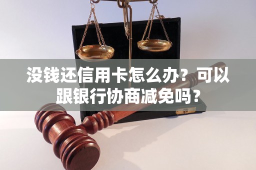 没钱还信用卡怎么办？可以跟银行协商减免吗？