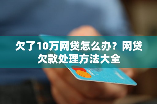 欠了10万网贷怎么办？网贷欠款处理方法大全