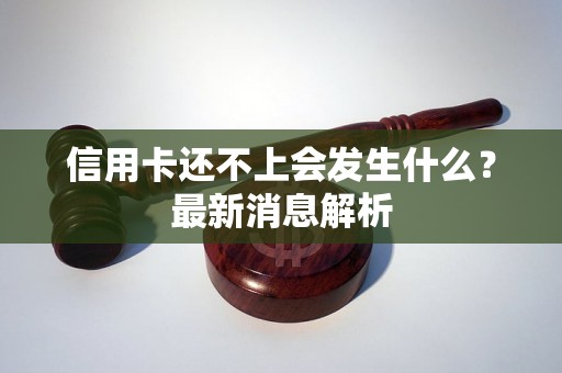 信用卡还不上会发生什么？最新消息解析