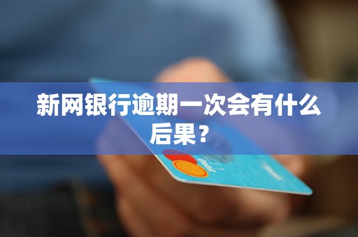 新网银行逾期一次会有什么后果？