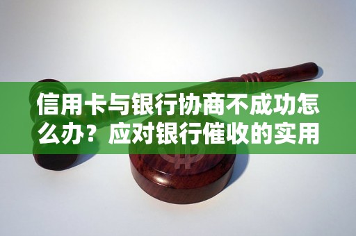 信用卡与银行协商不成功怎么办？应对银行催收的实用技巧