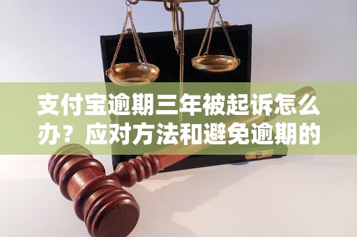 支付宝逾期三年被起诉怎么办？应对方法和避免逾期的技巧