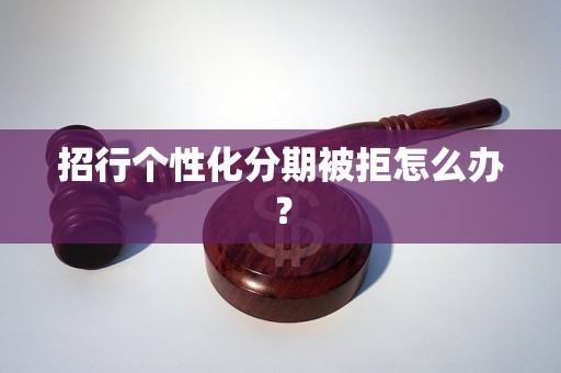 招行个性化分期被拒怎么办？