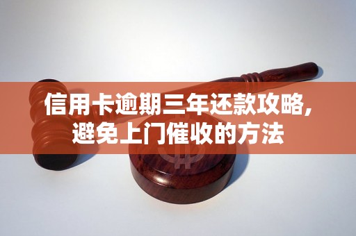 信用卡逾期三年还款攻略,避免上门催收的方法