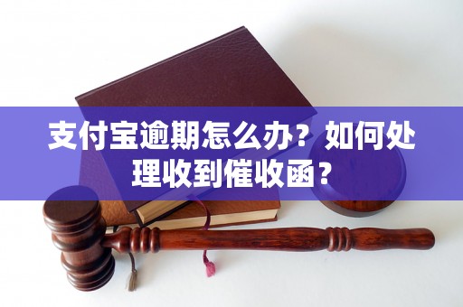 支付宝逾期怎么办？如何处理收到催收函？