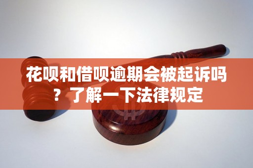 花呗和借呗逾期会被起诉吗？了解一下法律规定