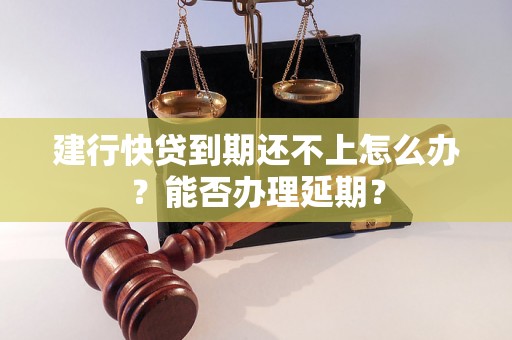 建行快贷到期还不上怎么办？能否办理延期？