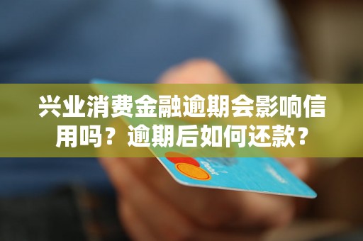 兴业消费金融逾期会影响信用吗？逾期后如何还款？