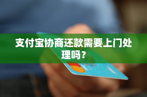 支付宝协商还款需要上门处理吗？