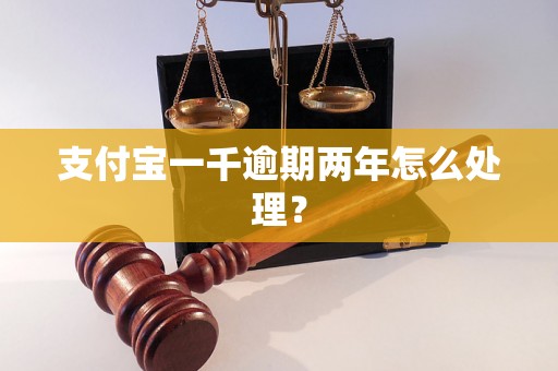 支付宝一千逾期两年怎么处理？