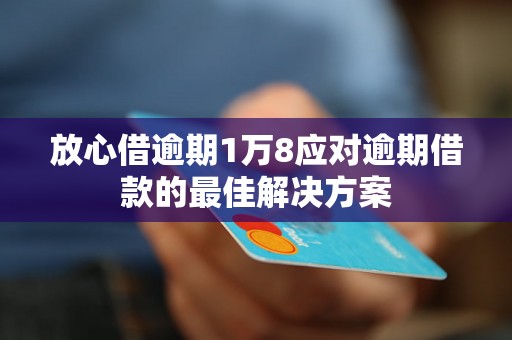 放心借逾期1万8应对逾期借款的最佳解决方案