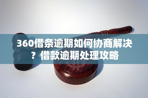 360借条逾期如何协商解决？借款逾期处理攻略