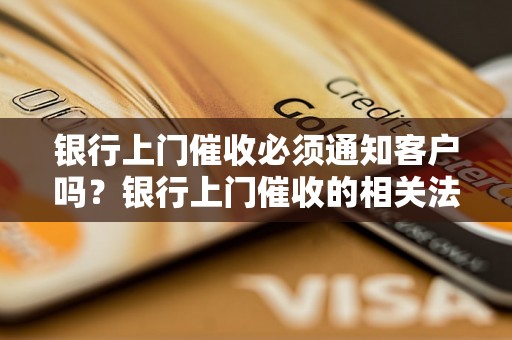 银行上门催收必须通知客户吗？银行上门催收的相关法律规定