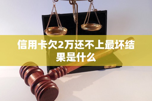 信用卡欠2万还不上最坏结果是什么