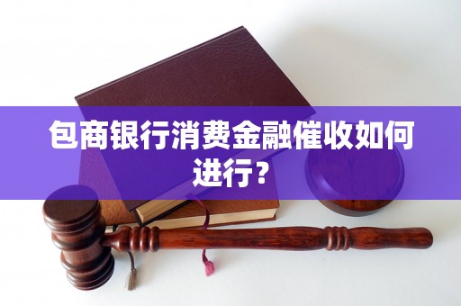 包商银行消费金融催收如何进行？