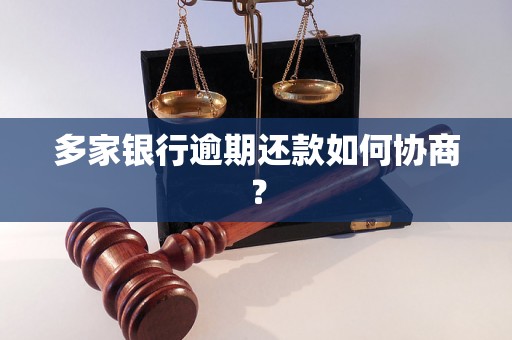 多家银行逾期还款如何协商？