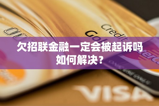 欠招联金融一定会被起诉吗如何解决？