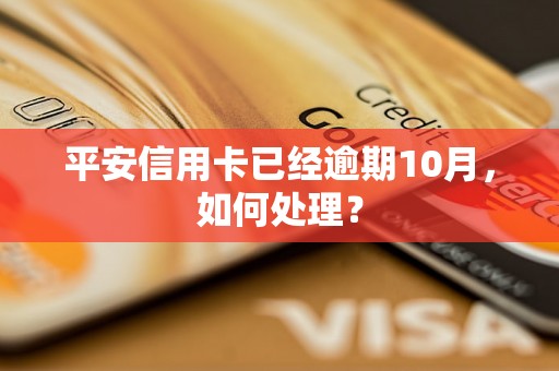 平安信用卡已经逾期10月，如何处理？